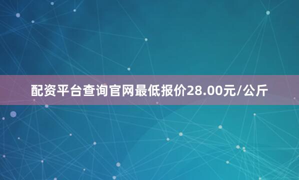 配资平台查询官网最低报价28.00元/公斤