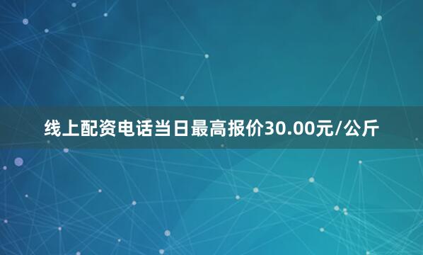 线上配资电话当日最高报价30.00元/公斤