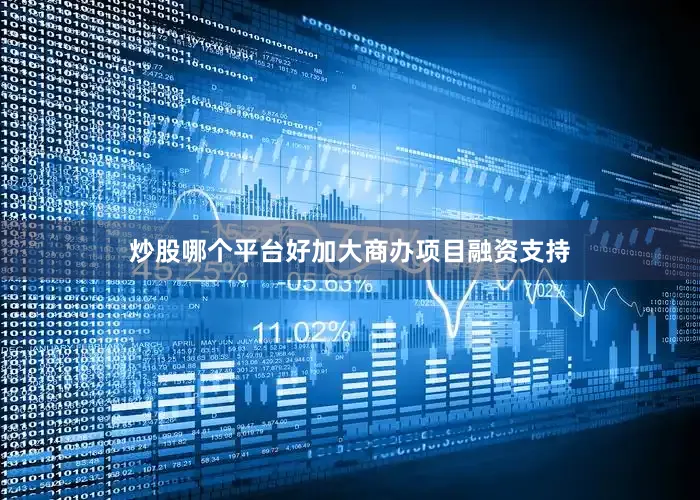 炒股哪个平台好加大商办项目融资支持