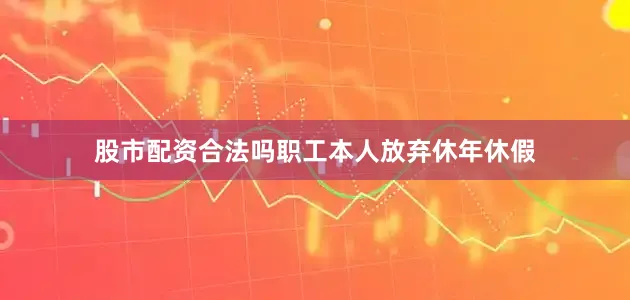 股市配资合法吗职工本人放弃休年休假