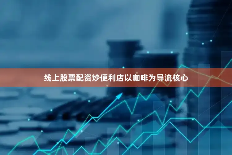 线上股票配资炒便利店以咖啡为导流核心