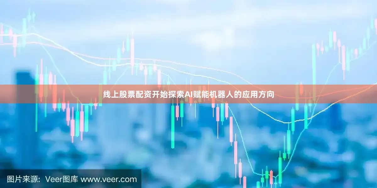 线上股票配资开始探索AI赋能机器人的应用方向