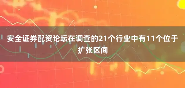 安全证券配资论坛在调查的21个行业中有11个位于扩张区间