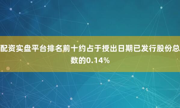 配资实盘平台排名前十约占于授出日期已发行股份总数的0.14%