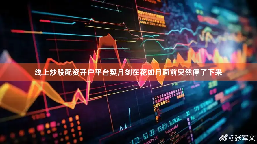 线上炒股配资开户平台契月剑在花如月面前突然停了下来