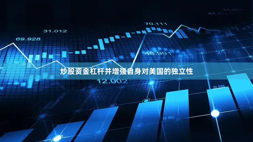 炒股资金杠杆并增强自身对美国的独立性