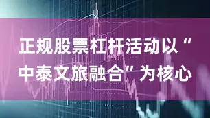 正规股票杠杆活动以“中泰文旅融合”为核心