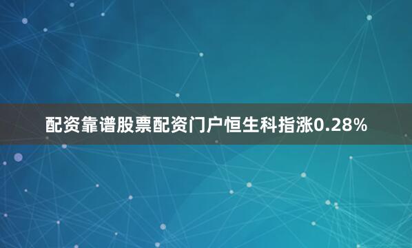 配资靠谱股票配资门户恒生科指涨0.28%