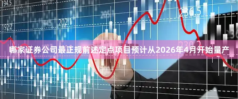 哪家证券公司最正规前述定点项目预计从2026年4月开始量产