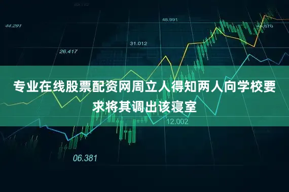 专业在线股票配资网周立人得知两人向学校要求将其调出该寝室