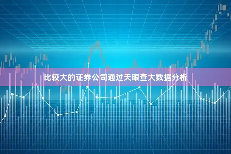 比较大的证券公司通过天眼查大数据分析