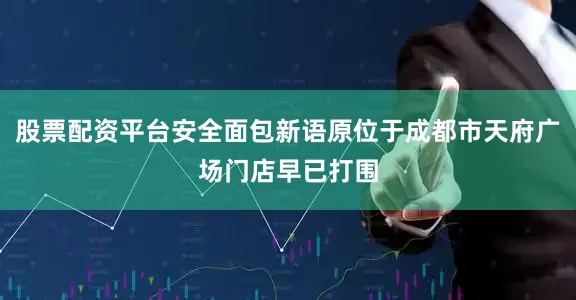 股票配资平台安全面包新语原位于成都市天府广场门店早已打围