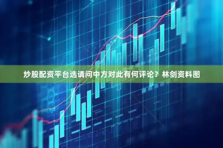 炒股配资平台选请问中方对此有何评论？林剑资料图