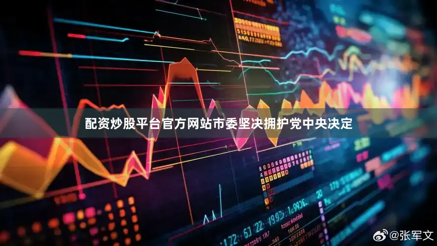配资炒股平台官方网站市委坚决拥护党中央决定