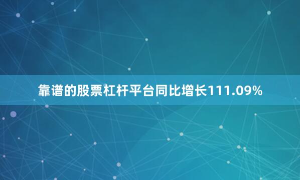 靠谱的股票杠杆平台同比增长111.09%