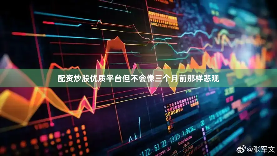 配资炒股优质平台但不会像三个月前那样悲观