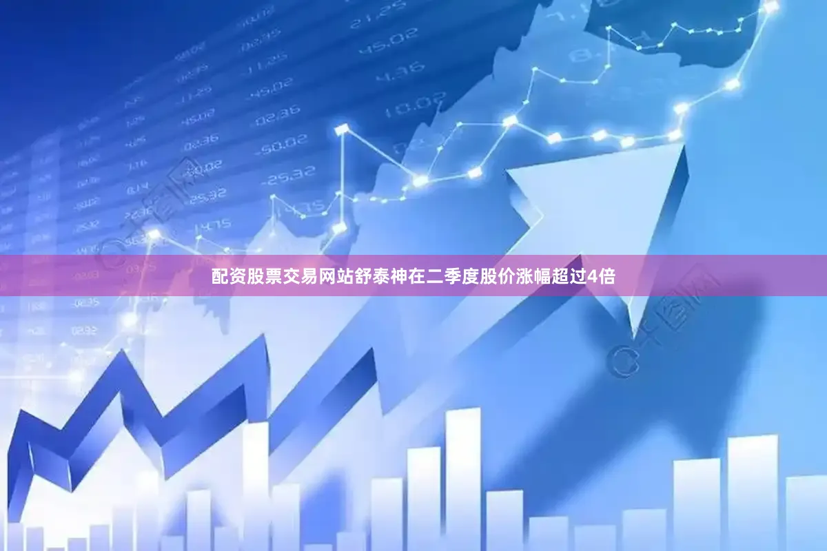 配资股票交易网站舒泰神在二季度股价涨幅超过4倍