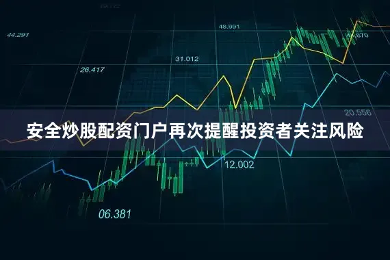 安全炒股配资门户再次提醒投资者关注风险