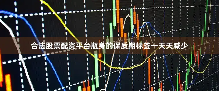合法股票配资平台瓶身的保质期标签一天天减少
