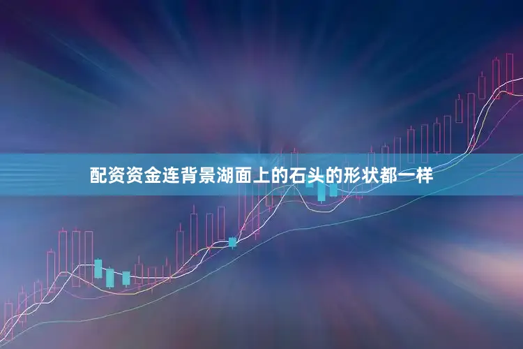 配资资金连背景湖面上的石头的形状都一样