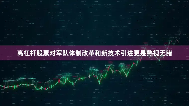 高杠杆股票对军队体制改革和新技术引进更是熟视无睹