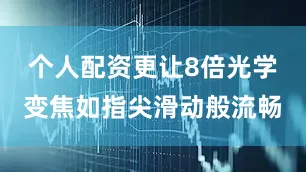 个人配资更让8倍光学变焦如指尖滑动般流畅