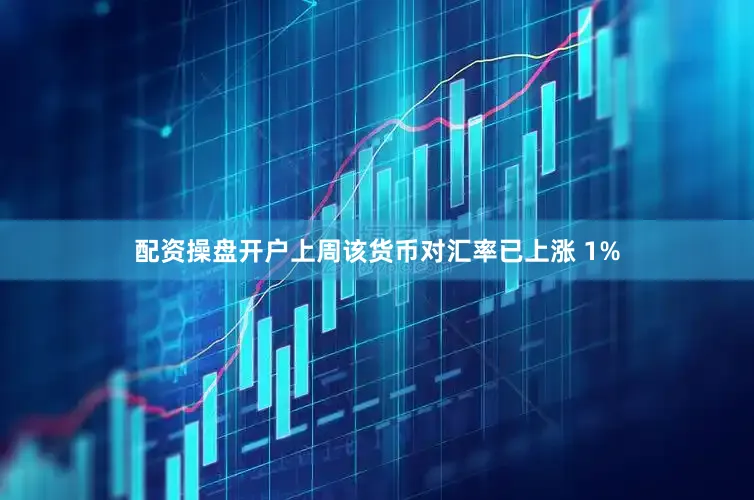 配资操盘开户上周该货币对汇率已上涨 1%