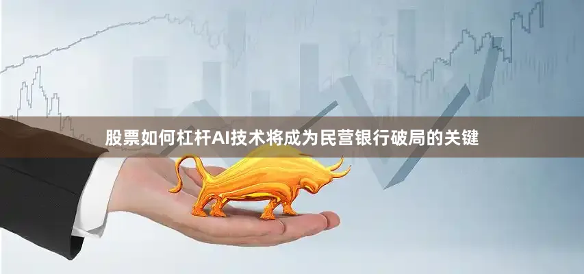 股票如何杠杆AI技术将成为民营银行破局的关键