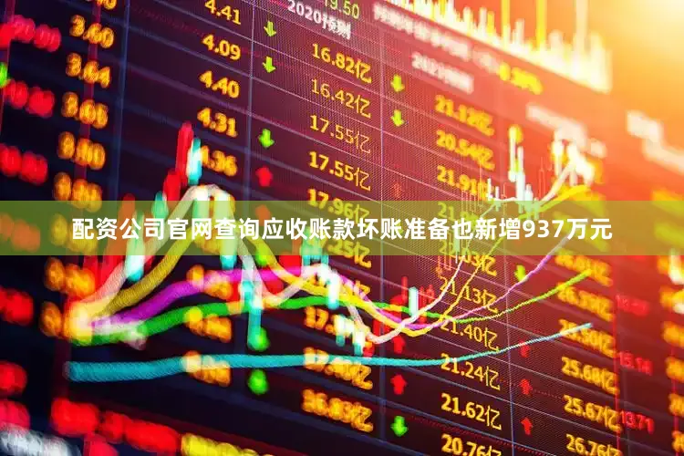 配资公司官网查询应收账款坏账准备也新增937万元