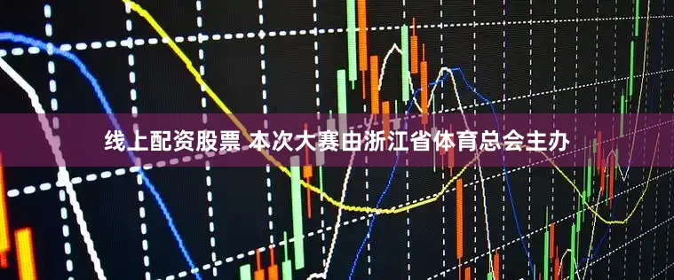 线上配资股票 本次大赛由浙江省体育总会主办