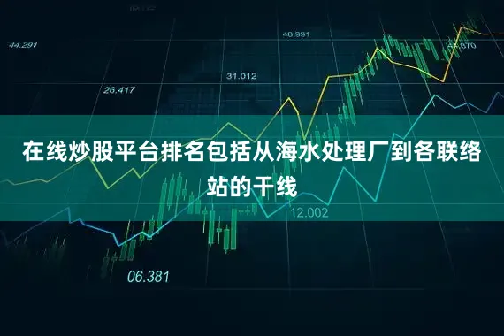 在线炒股平台排名包括从海水处理厂到各联络站的干线