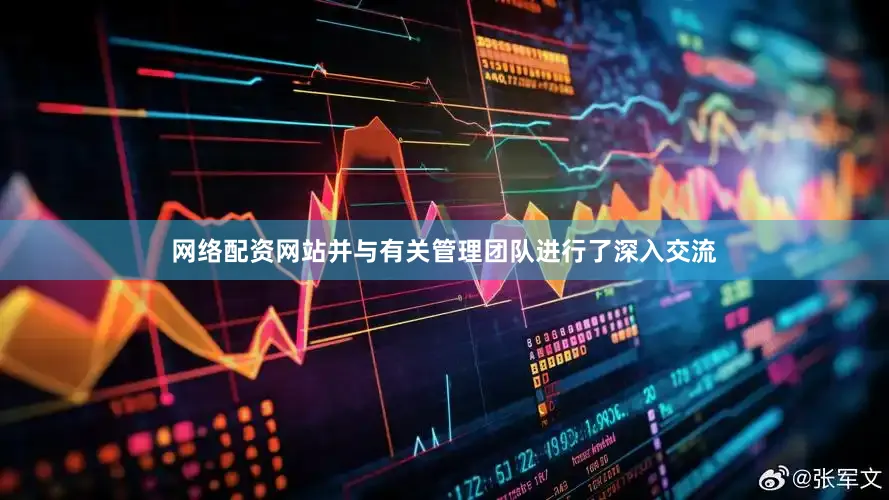 网络配资网站并与有关管理团队进行了深入交流