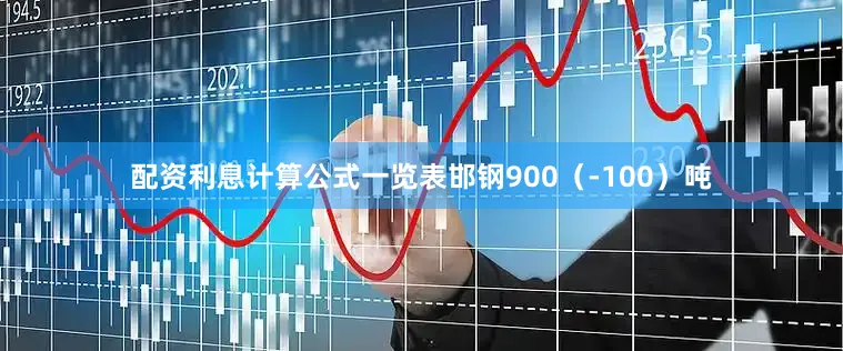 配资利息计算公式一览表邯钢900（-100）吨
