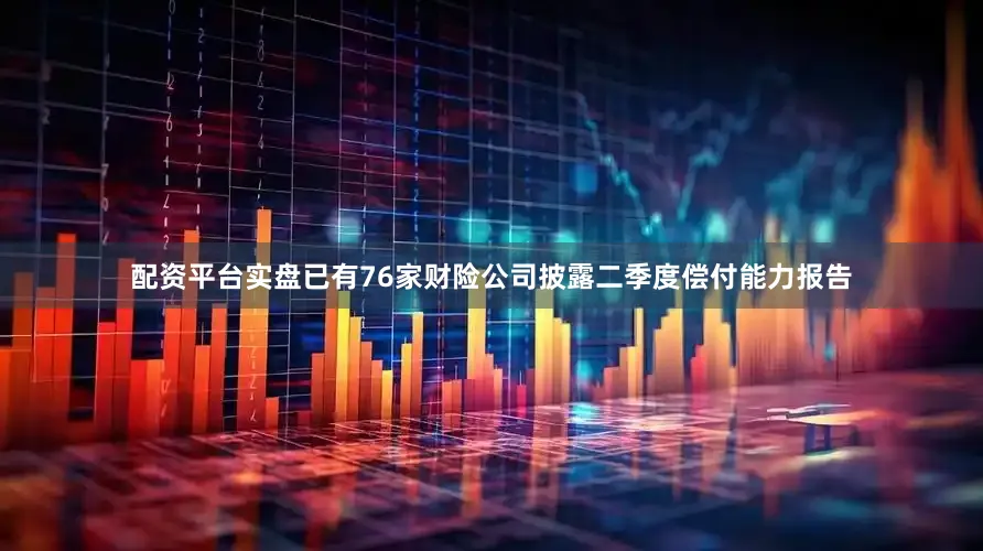 配资平台实盘已有76家财险公司披露二季度偿付能力报告
