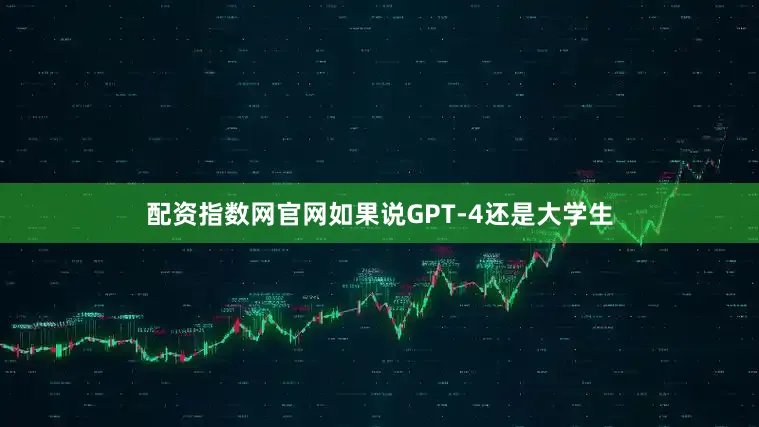 配资指数网官网如果说GPT-4还是大学生