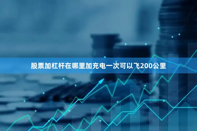 股票加杠杆在哪里加充电一次可以飞200公里