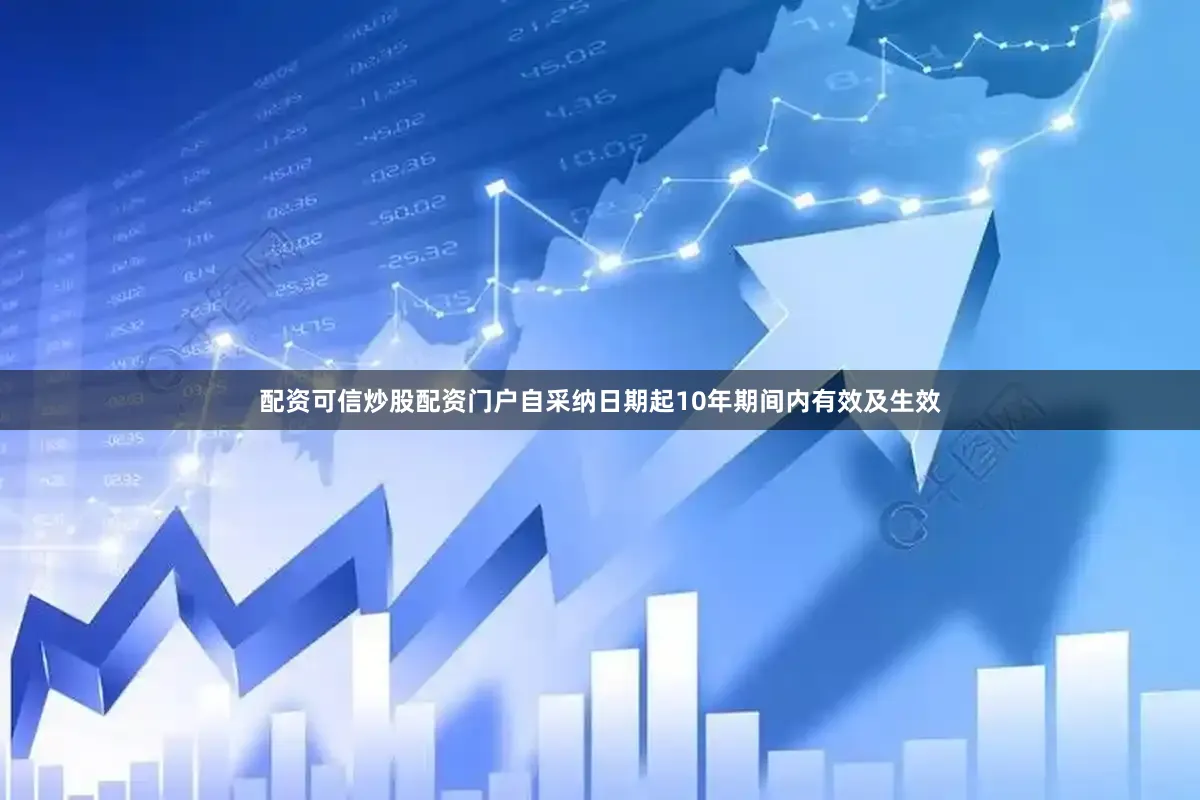配资可信炒股配资门户自采纳日期起10年期间内有效及生效