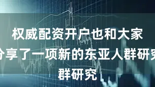 权威配资开户也和大家分享了一项新的东亚人群研究