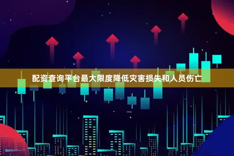 配资查询平台最大限度降低灾害损失和人员伤亡