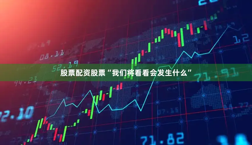 股票配资股票“我们将看看会发生什么”
