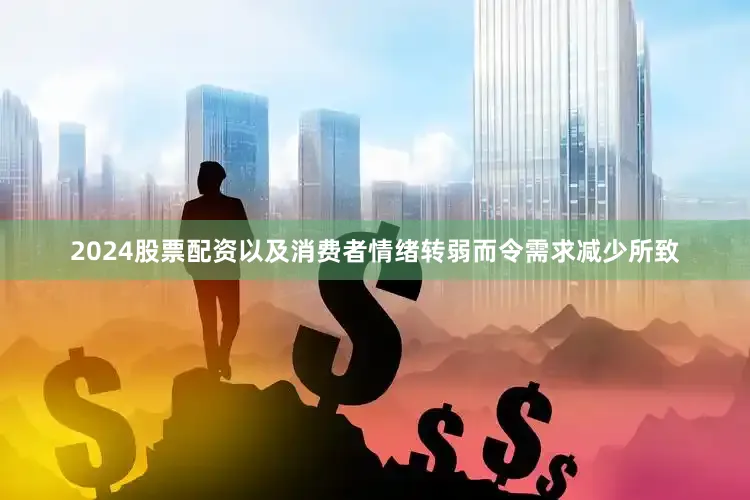 2024股票配资以及消费者情绪转弱而令需求减少所致