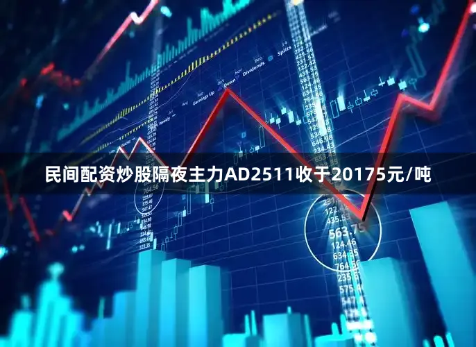 民间配资炒股隔夜主力AD2511收于20175元/吨
