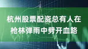 杭州股票配资总有人在枪林弹雨中劈开血路