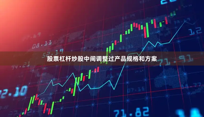 股票杠杆炒股中间调整过产品规格和方案