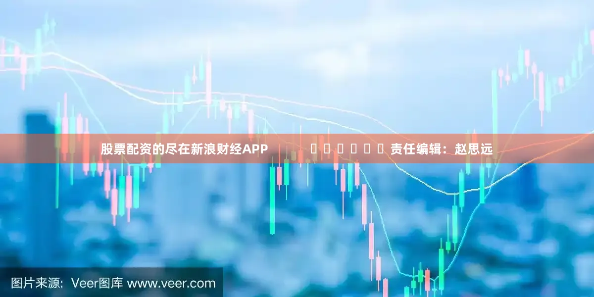 股票配资的尽在新浪财经APP 责任编辑:赵思远