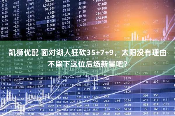 凯狮优配 面对湖人狂砍35+7+9，太阳没有理由不留下这位后场新星吧？