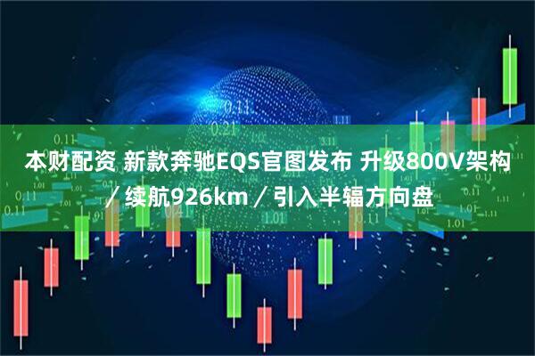 本财配资 新款奔驰EQS官图发布 升级800V架构／续航926km／引入半辐方向盘