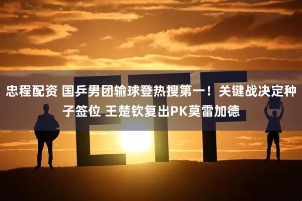 忠程配资 国乒男团输球登热搜第一！关键战决定种子签位 王楚钦复出PK莫雷加德
