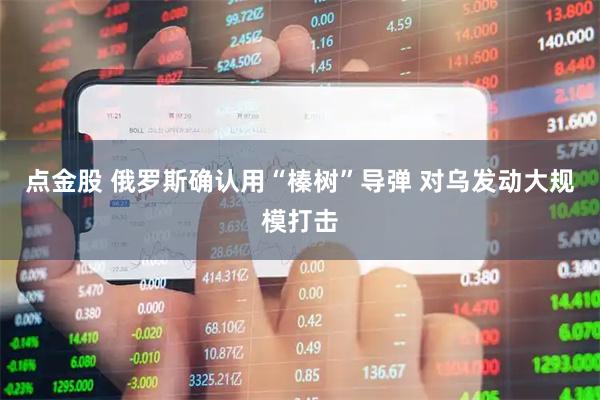 点金股 俄罗斯确认用“榛树”导弹 对乌发动大规模打击