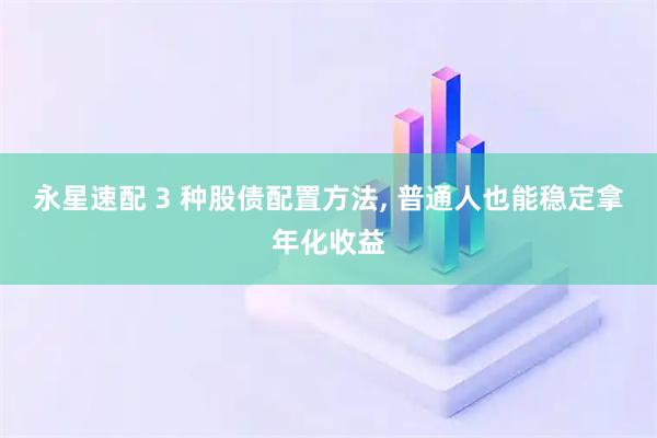 永星速配 3 种股债配置方法, 普通人也能稳定拿年化收益